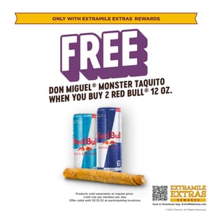Free Don Miguel Monster Taquito when you buy 2 Red Bull 12oz. Limit one per member per day. Only available through ExtraMile Extras Rewards.