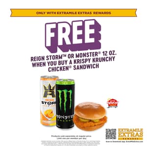 Free Reign Storm or Monster 12 oz. when you buy a Krispy Krunchy Chicken Sandwich. Limit one per member. Only available through ExtraMile Extras Rewards.