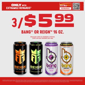 Only with ExtraMile rewards 3/$5.99 Bang® or Reign™ 16 oz. Discount valid on multiples of three. Limit one per member per day. Available varieties vary by location. Offer good on Bang or Reign 16 oz. products only for a limited time at participating stores, while supplies last. ExtraMile Rewards program available only at participating ExtraMile stores that advertise the program. Certain product offers may not always combine and must be processed in separate transactions to receive each discounted offer. Taxes and CRV may apply. © 2025 Chevron. All rights reserved. ExtraMile and other Chevron marks and logos are registered trademarks of Chevron I.P. LLC. All other marks are property of their respective owners.