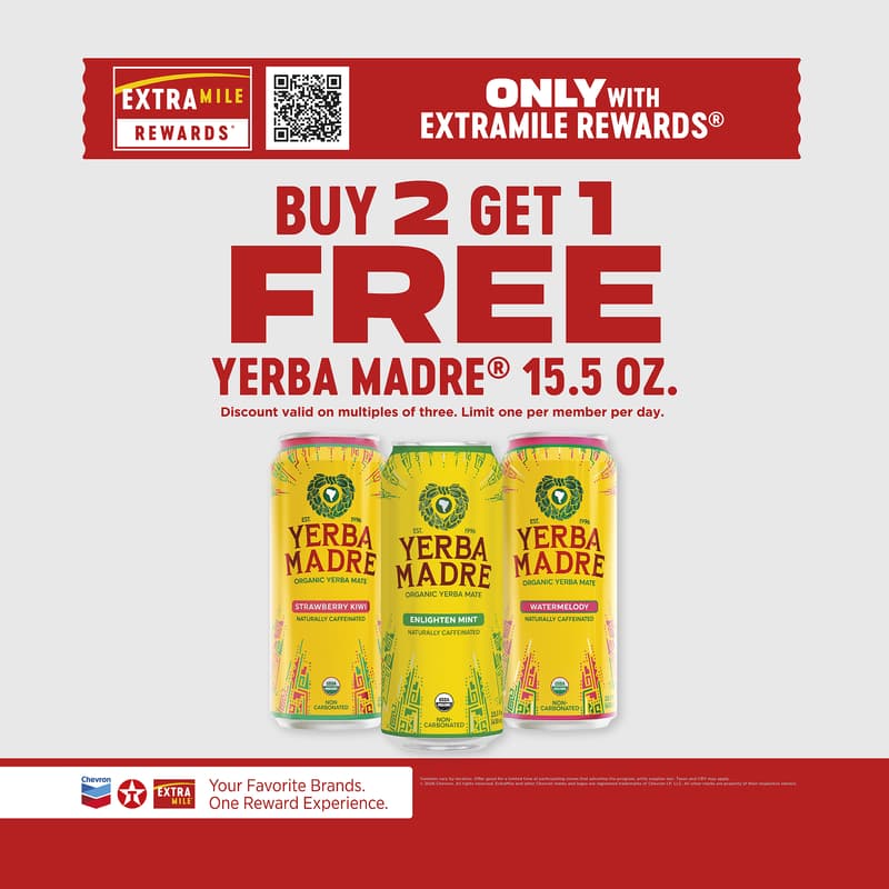Only with ExtraMile Rewards. Buy 2 get 1 free Yerba Madre 15.5oz. Discount valid on multiples of three. Limit one per member per day. Varieties vary by location. Offer good for a limited time at participating stores while supplies last. Taxes and CRV may apply. 2026 Chevron. All rights reserved. ExtraMile and other Chevron marks and logos are registered trademarks of Chevron IP LLC. All other marks are property of their respective owners.